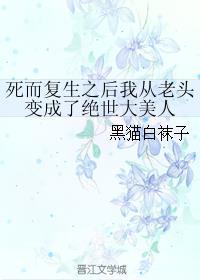 死而复生之后我从老头变成了绝世大美人评论