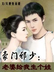 豪门邪少老婆给我生个娃免费