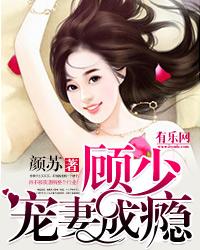 一纸成婚顾少宠妻成瘾做羞羞
