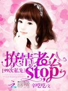 99次私宠撩情总裁stop tⅹt