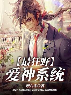 最狂野爱神系统摩八零TXT