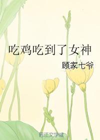 吃鸡吃到了女神顾家七爷免费