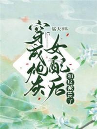 穿成炮灰女配后和反派he了2k