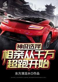 神级选择相亲从千万超跑开始 东方清流水