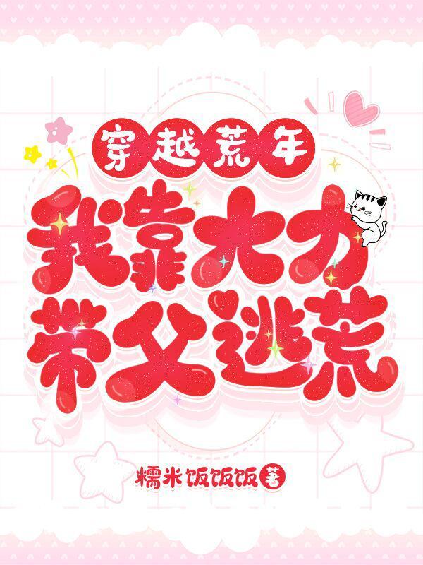 穿越荒年我靠大力带父逃荒 糯米饭饭饭资源