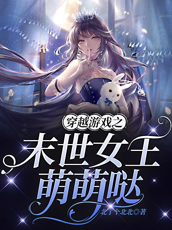 穿越游戏之末世女王萌萌哒完整版