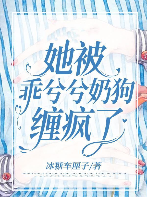 她被乖兮兮奶狗缠疯了全集