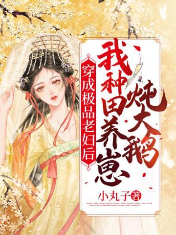 穿成极品老妇后我种田养崽炖大鹅 小丸子
