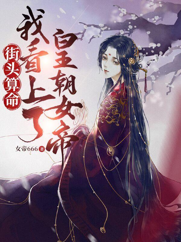 街头算命看上皇朝女帝笔趣阁
