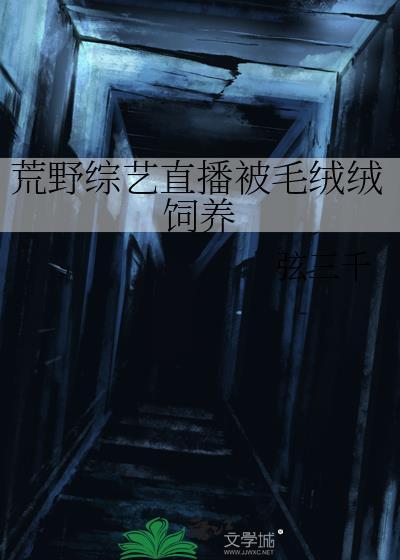 荒野综艺直播被毛绒绒饲养全文
