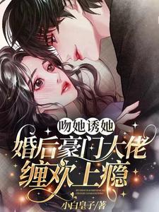 婚后豪门大佬缠欢上瘾 作 者小白皇子