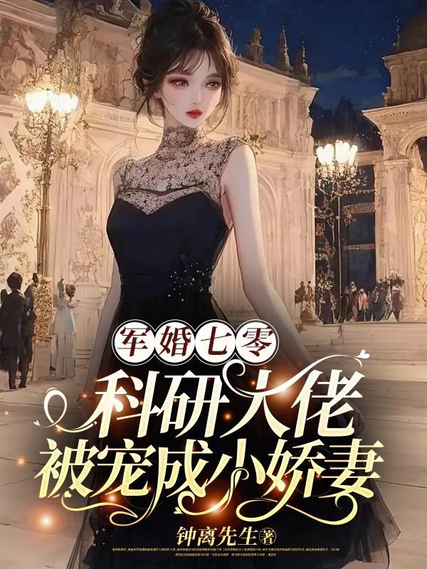 军婚七零科研大佬被宠成小娇妻 钟离先生