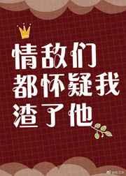 情敌们都在怀疑我渣了他