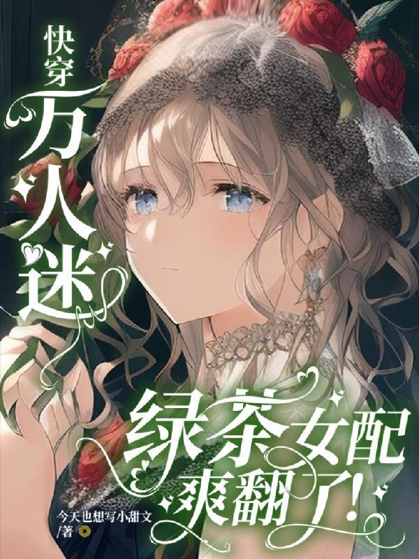 快穿万人迷绿茶女配爽翻了 今天也想写小甜文