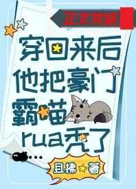 穿回来后他把豪门霸喵rua秃了明月网