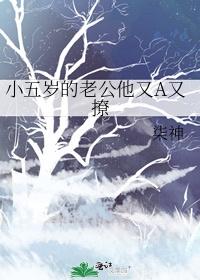 小五岁的老公他又a又撩全本