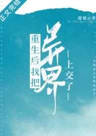重生后我把异界上交了甜翘笔趣阁