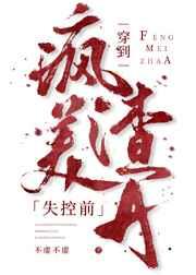 穿到疯美渣a失控前免费阅读