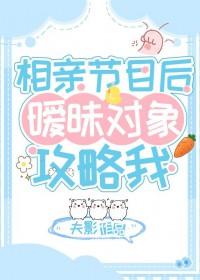 相亲节目后暧昧对象攻略我by