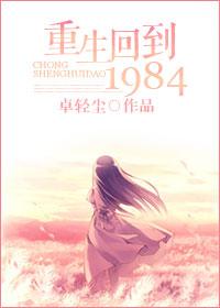 重生回到1984无删节版最新章节更新