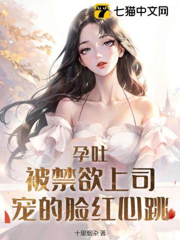 孕吐!被禁欲上司宠的脸红心跳 笔趣阁