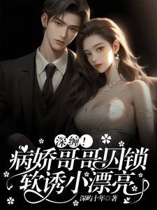 深缠!病娇哥哥囚锁软诱小漂亮 作者深屿十年著