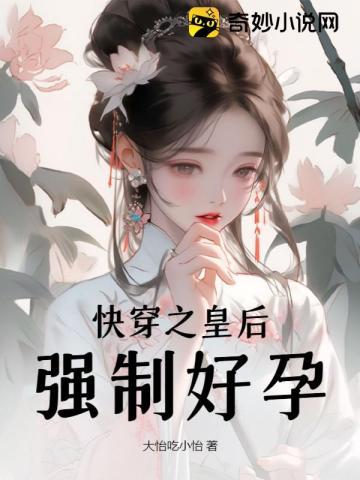 快穿之皇后强制好孕大怡吃小怡