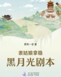 表姑娘拿稳黑月光剧本免费阅读
