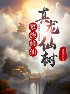 家族修仙真龙仙树作者一波神火仙侠连载中