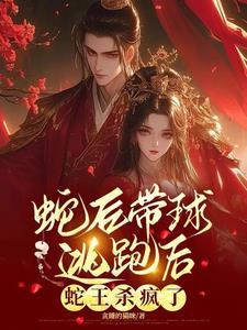 蛇后带球逃跑后蛇王杀疯了从哪里看