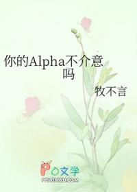 你的alpha不介意吗免费阅读全文最新章节